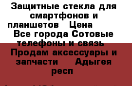 Защитные стекла для смартфонов и планшетов › Цена ­ 100 - Все города Сотовые телефоны и связь » Продам аксессуары и запчасти   . Адыгея респ.